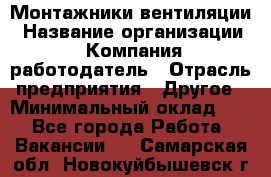 Монтажники вентиляции › Название организации ­ Компания-работодатель › Отрасль предприятия ­ Другое › Минимальный оклад ­ 1 - Все города Работа » Вакансии   . Самарская обл.,Новокуйбышевск г.